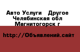 Авто Услуги - Другое. Челябинская обл.,Магнитогорск г.